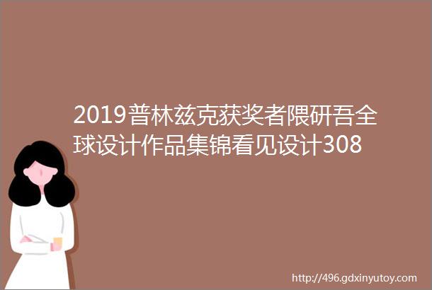 2019普林兹克获奖者隈研吾全球设计作品集锦看见设计308