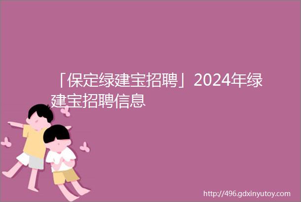 「保定绿建宝招聘」2024年绿建宝招聘信息