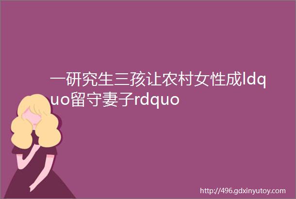 一研究生三孩让农村女性成ldquo留守妻子rdquo