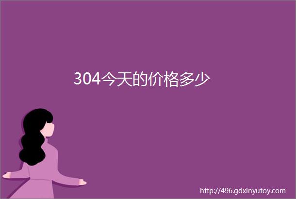 304今天的价格多少