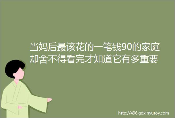 当妈后最该花的一笔钱90的家庭却舍不得看完才知道它有多重要