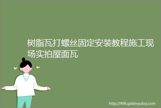 树脂瓦打螺丝固定安装教程施工现场实拍屋面瓦