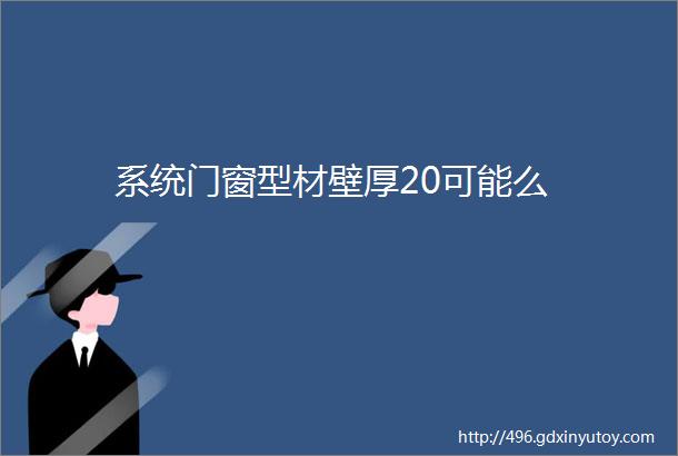 系统门窗型材壁厚20可能么