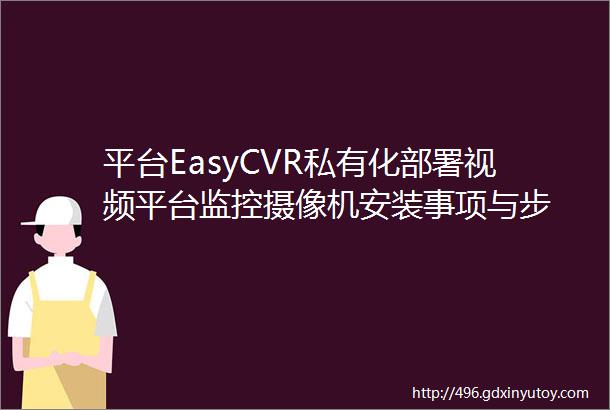 平台EasyCVR私有化部署视频平台监控摄像机安装事项与步