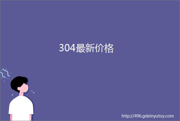 304最新价格