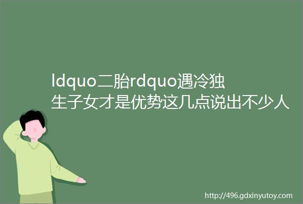 ldquo二胎rdquo遇冷独生子女才是优势这几点说出不少人的心声