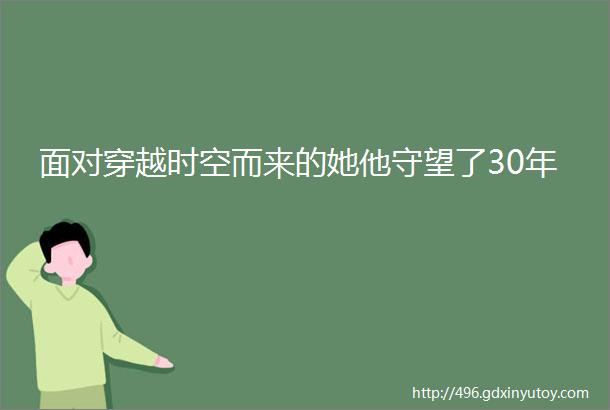 面对穿越时空而来的她他守望了30年