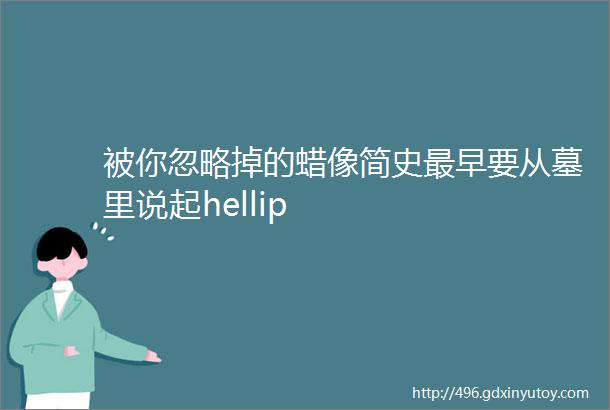 被你忽略掉的蜡像简史最早要从墓里说起hellip